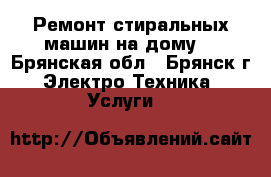 Ремонт стиральных машин на дому. - Брянская обл., Брянск г. Электро-Техника » Услуги   